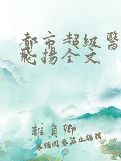 都市超级医仙叶飞扬全文