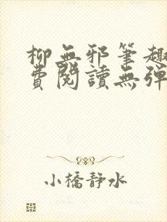 柳无邪笔趣阁免费阅读无弹窗
