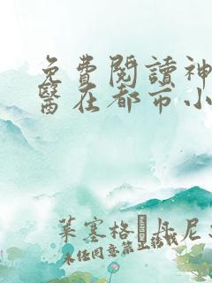 免费阅读神级仙医在都市小说