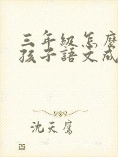 三年级怎么提高孩子语文成绩