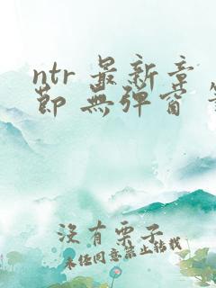 ntr 最新章节 无弹窗 笔趣阁