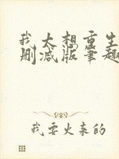 我太想重生了无删减版笔趣阁
