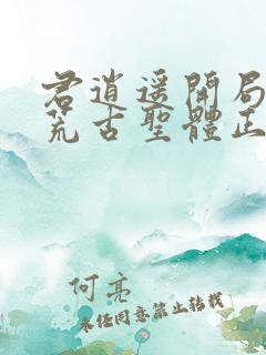 君逍遥开局签到荒古圣体正版