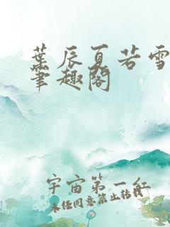 叶辰夏若雪孙怡笔趣阁