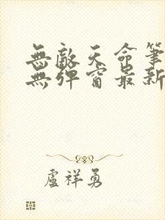 无敌天命笔趣阁无弹窗最新更新内容