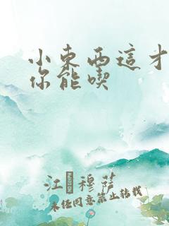 小东西这才一根你能吃