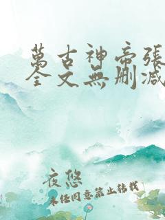 万古神帝张若尘全文无删减