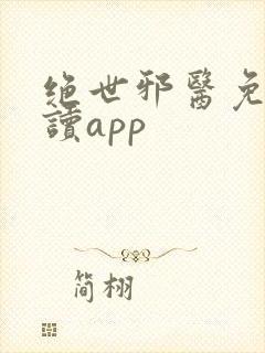 绝世邪医免费阅读app
