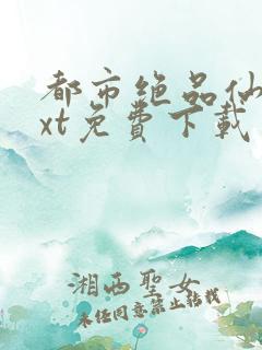 都市绝品仙医txt免费下载