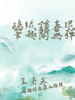 鹅绒锁春眠药水笔趣阁无弹窗
