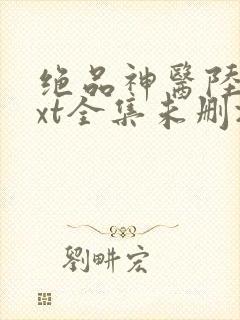 绝品神医陆逸txt全集未删减版