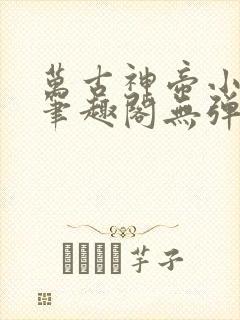 万古神帝小说新笔趣阁无弹窗