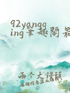 92yangqing笔趣阁最新章节