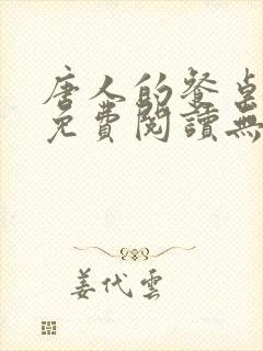 唐人的餐桌全文免费阅读无弹窗