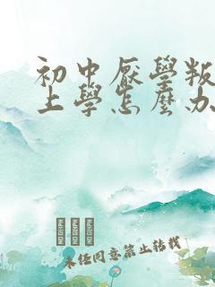 初中厌学叛逆不上学怎么办
