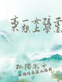 高一女孩子厌学不想上学怎么办