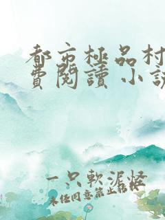都市极品村医免费阅读 小说