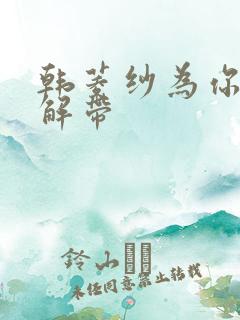 韩菱纱为你宽衣解带