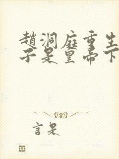 赵洞庭重生之老子是皇帝下载