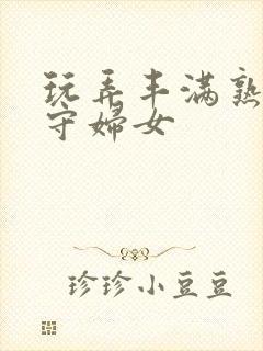 玩弄丰满熟妇留守妇女