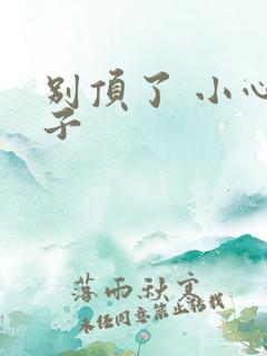 别顶了 小心孩子