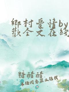 乡村爱情by贪欢全文在线阅读