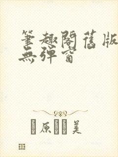 笔趣阁旧版免费无弹窗