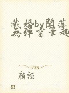 藏婚by闻落叶无弹窗笔趣阁
