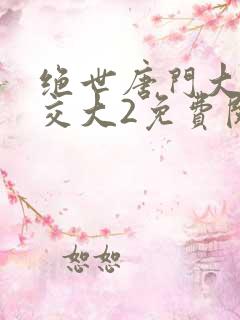 绝世唐门大乱斗交大2免费阅读
