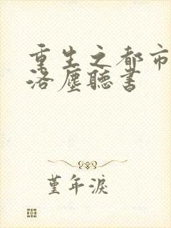 重生之都市仙尊洛尘听书