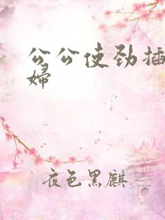 公公使劲插儿媳妇
