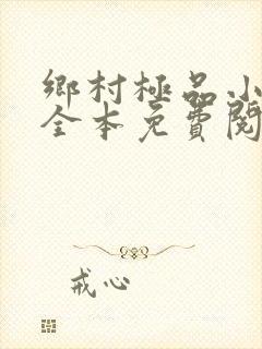 乡村极品小神医全本免费阅读