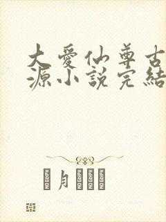 大爱仙尊古月方源小说完结