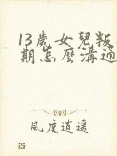 13岁女儿叛逆期怎么沟通