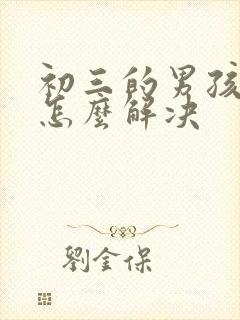 初三的男孩厌学怎么解决