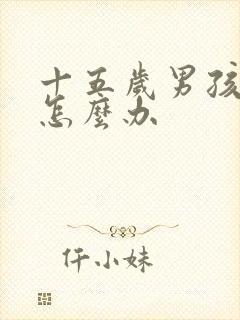 十五岁男孩叛逆怎么办