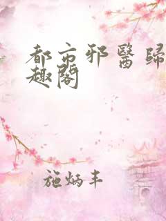 都市邪医归来笔趣阁