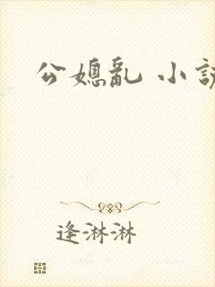 公媳乱 小说