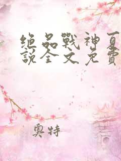 绝品战神夏天小说全文免费阅读