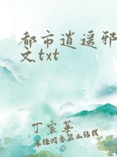 都市逍遥邪医全文txt