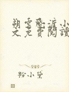 朔云飞渡小说全文免费阅读无弹窗