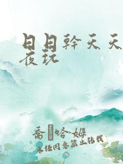 日日干天天操夜夜玩