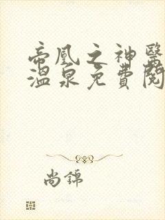 帝凰之神医弃妃温泉免费阅读