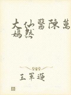 大仙医陈万里唐嫣然