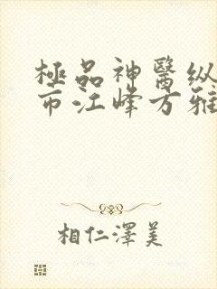 极品神医纵横都市江峰方雅文