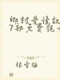 乡村爱情故事17部免费观看完整版