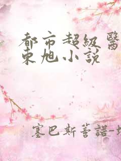 都市超级医圣葛东旭小说