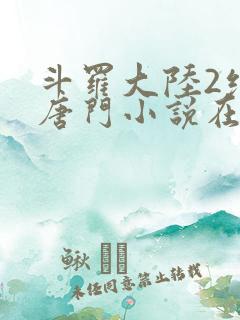 斗罗大陆2绝世唐门小说在线阅读笔趣阁