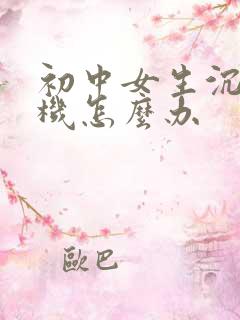 初中女生沉迷手机怎么办