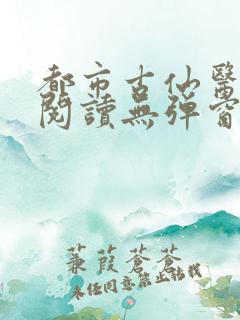 都市古仙医全文阅读无弹窗